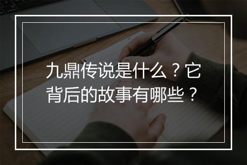 九鼎传说是什么？它背后的故事有哪些？