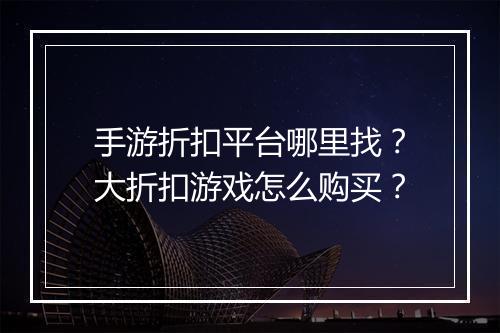 手游折扣平台哪里找？大折扣游戏怎么购买？
