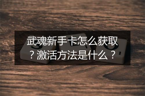 武魂新手卡怎么获取？激活方法是什么？