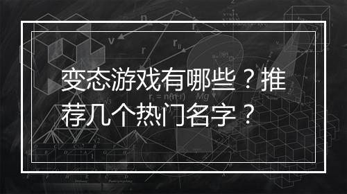 变态游戏有哪些？推荐几个热门名字？