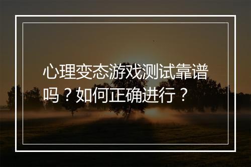 心理变态游戏测试靠谱吗?如何正确进行?
