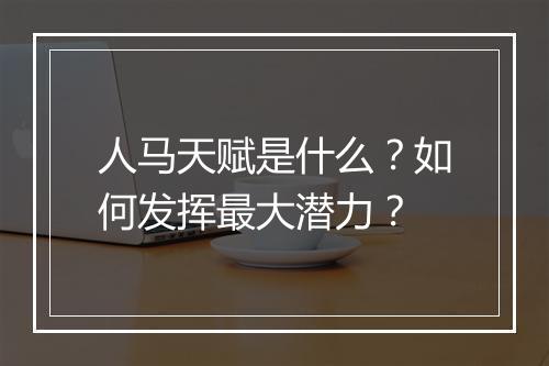 人马天赋是什么？如何发挥最大潜力？
