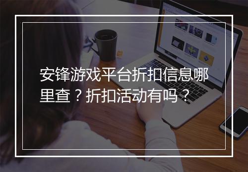 安锋游戏平台折扣信息哪里查？折扣活动有吗？