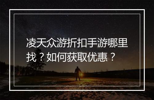 凌天众游折扣手游哪里找？如何获取优惠？