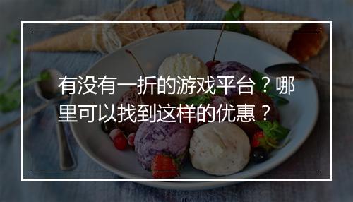 有没有一折的游戏平台？哪里可以找到这样的优惠？