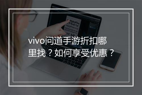 vivo问道手游折扣哪里找？如何享受优惠？