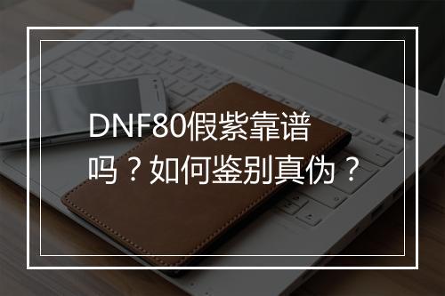 DNF80假紫靠谱吗？如何鉴别真伪？