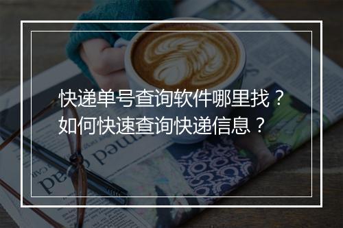 快递单号查询软件哪里找？如何快速查询快递信息？