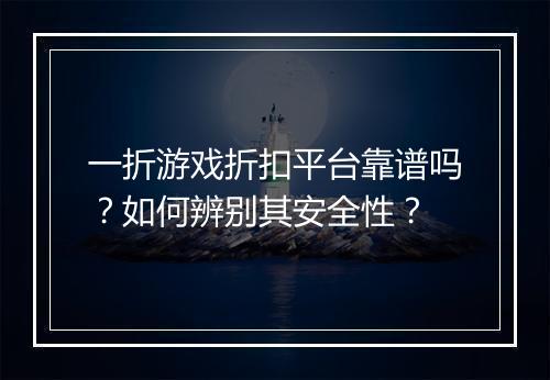 一折游戏折扣平台靠谱吗？如何辨别其安全性？