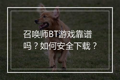 召唤师BT游戏靠谱吗？如何安全下载？