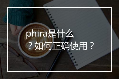 phira是什么？如何正确使用？