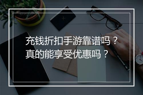 充钱折扣手游靠谱吗？真的能享受优惠吗？