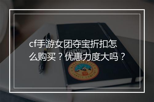 cf手游女团夺宝折扣怎么购买？优惠力度大吗？
