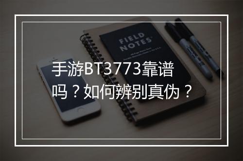 手游BT3773靠谱吗?如何辨别真伪?