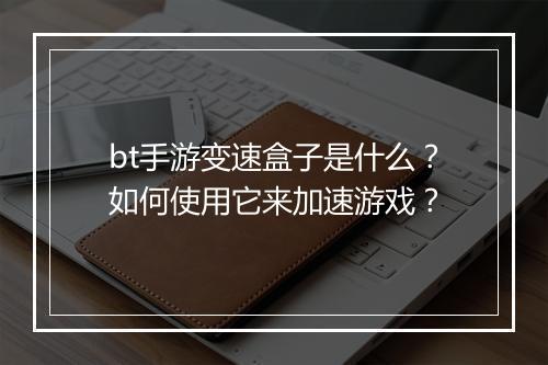 bt手游变速盒子是什么？如何使用它来加速游戏？