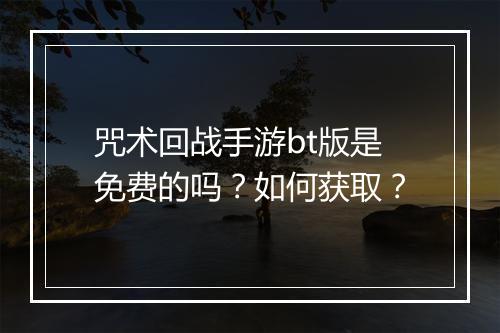 咒术回战手游bt版是免费的吗？如何获取？