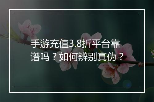手游充值3.8折平台靠谱吗？如何辨别真伪？