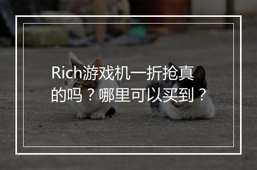 Rich游戏机一折抢真的吗？哪里可以买到？
