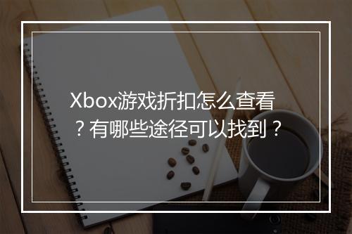 Xbox游戏折扣怎么查看？有哪些途径可以找到？