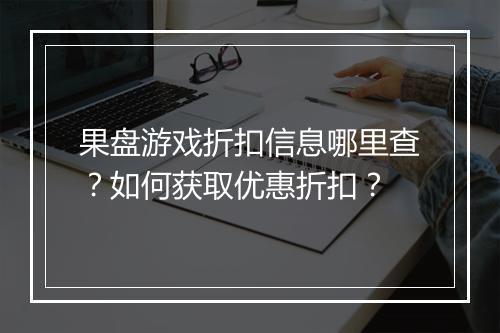 果盘游戏折扣信息哪里查？如何获取优惠折扣？