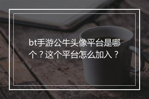 bt手游公牛头像平台是哪个?这个平台怎么加入?