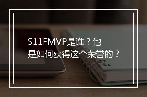 S11FMVP是谁？他是如何获得这个荣誉的？