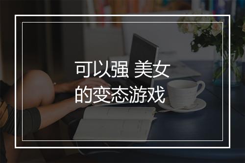 可以强 美女的变态游戏