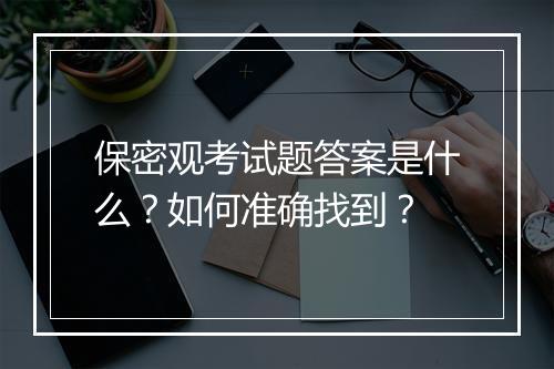 保密观考试题答案是什么？如何准确找到？