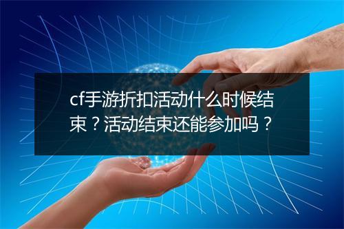 cf手游折扣活动什么时候结束？活动结束还能参加吗？