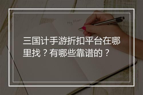 三国计手游折扣平台在哪里找？有哪些靠谱的？