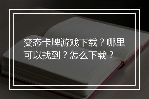 变态卡牌游戏下载？哪里可以找到？怎么下载？