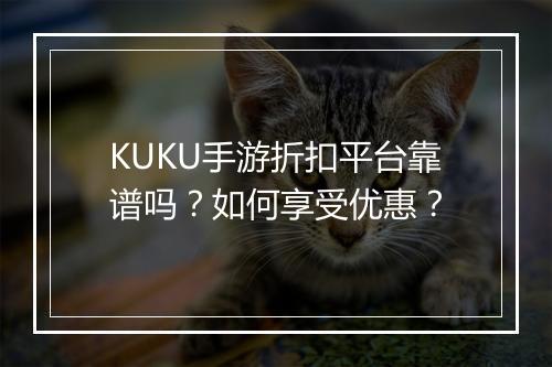 KUKU手游折扣平台靠谱吗？如何享受优惠？