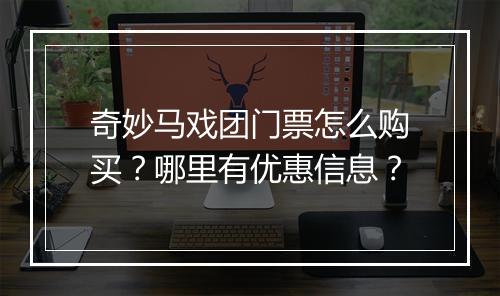 奇妙马戏团门票怎么购买？哪里有优惠信息？