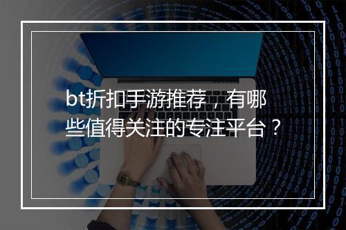 bt折扣手游推荐,有哪些值得关注的专注平台?