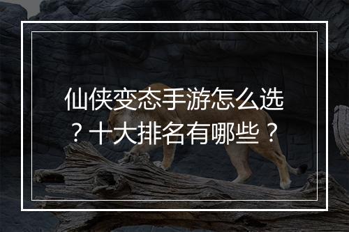 仙侠变态手游怎么选？十大排名有哪些？