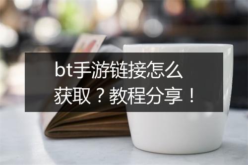 bt手游链接怎么获取？教程分享！