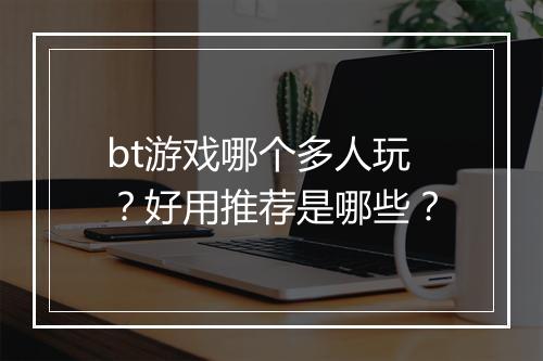 bt游戏哪个多人玩?好用推荐是哪些?