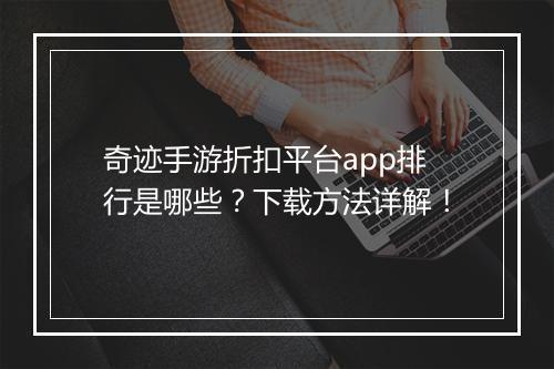 奇迹手游折扣平台app排行是哪些？下载方法详解！
