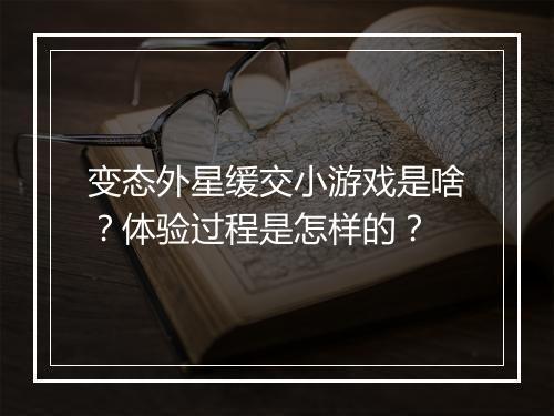 变态外星缓交小游戏是啥？体验过程是怎样的？