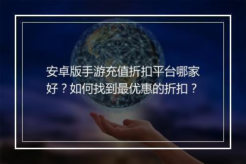 安卓版手游充值折扣平台哪家好？如何找到最优惠的折扣？
