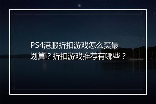 PS4港服折扣游戏怎么买最划算?折扣游戏推荐有哪些?