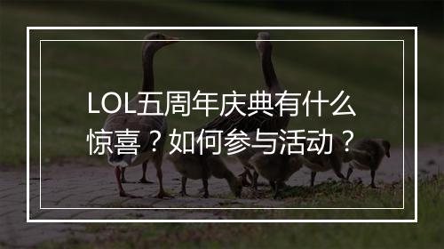 LOL五周年庆典有什么惊喜？如何参与活动？