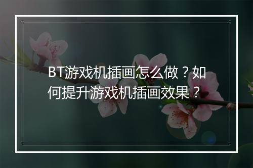 BT游戏机插画怎么做？如何提升游戏机插画效果？