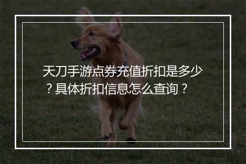 天刀手游点券充值折扣是多少？具体折扣信息怎么查询？