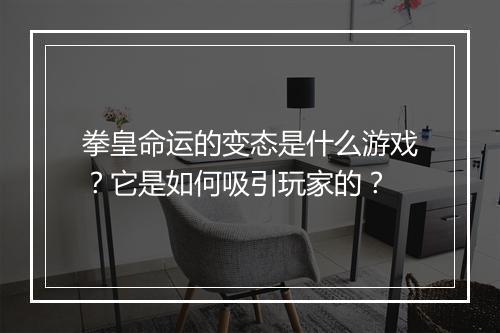 拳皇命运的变态是什么游戏？它是如何吸引玩家的？