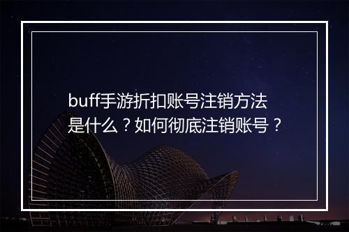 buff手游折扣账号注销方法是什么？如何彻底注销账号？