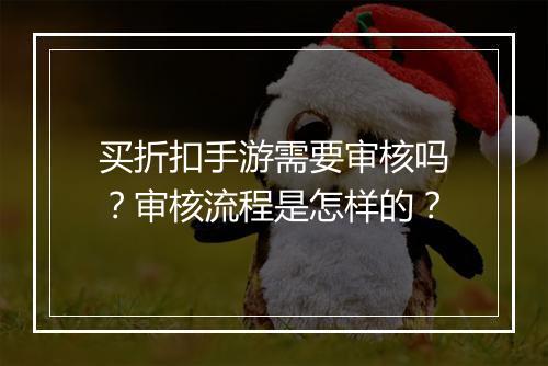 买折扣手游需要审核吗？审核流程是怎样的？