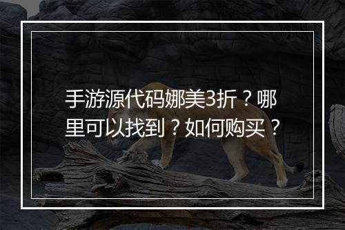 手游源代码娜美3折？哪里可以找到？如何购买？