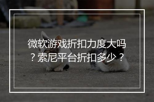 微软游戏折扣力度大吗?索尼平台折扣多少?