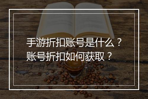 手游折扣账号是什么？账号折扣如何获取？